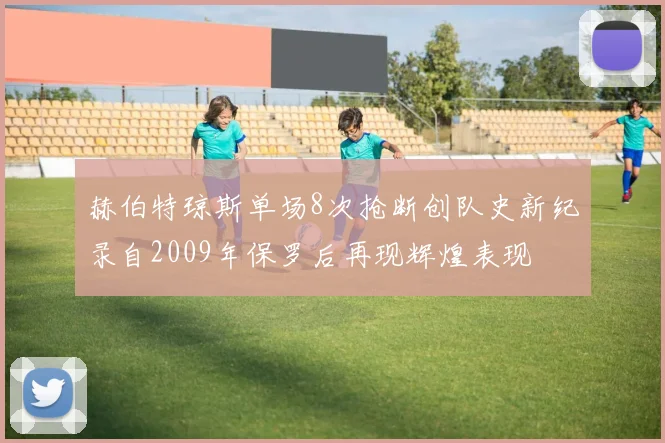 赫伯特琼斯单场8次抢断创队史新纪录自2009年保罗后再现辉煌表现