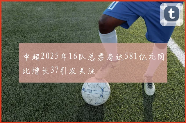 中超2025年16队总票房达581亿元同比增长37引发关注