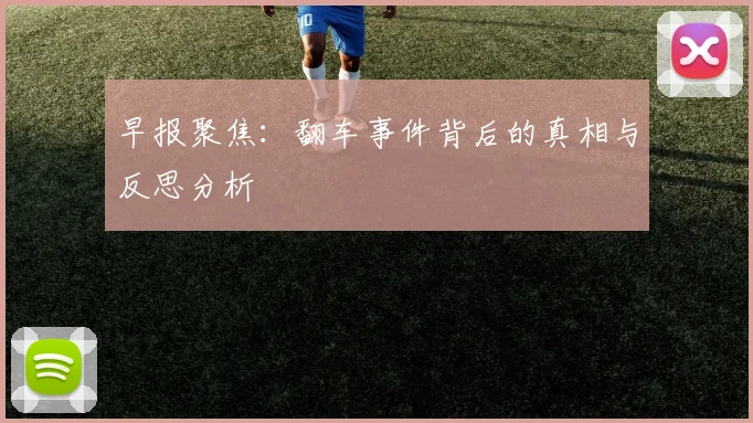 早报聚焦：翻车事件背后的真相与反思分析