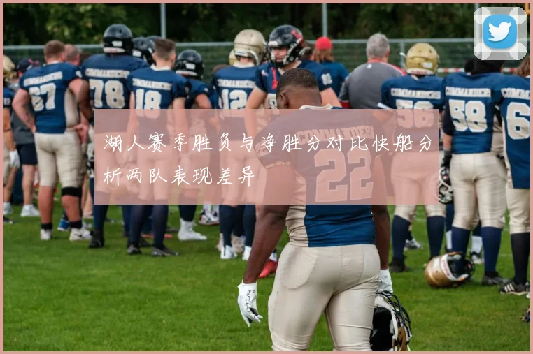 湖人赛季胜负与净胜分对比快船分析两队表现差异