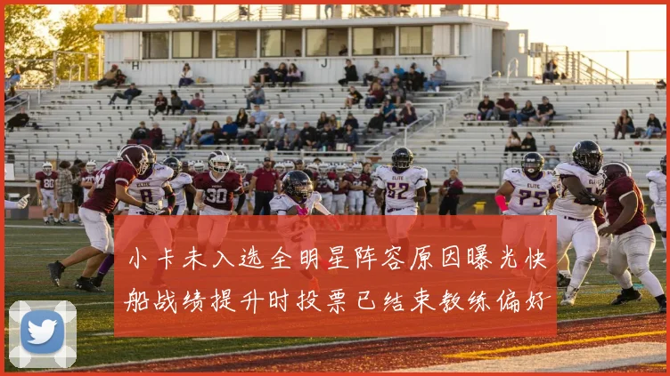 小卡未入选全明星阵容原因曝光快船战绩提升时投票已结束教练偏好影响选人