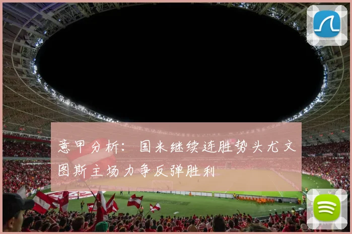 意甲分析：国米继续连胜势头尤文图斯主场力争反弹胜利