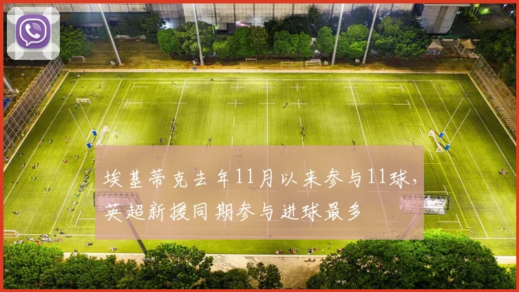 埃基蒂克去年11月以来参与11球，英超新援同期参与进球最多