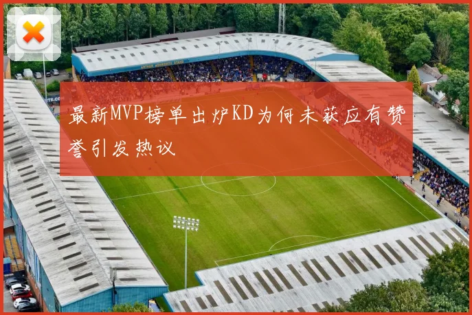 最新MVP榜单出炉KD为何未获应有赞誉引发热议