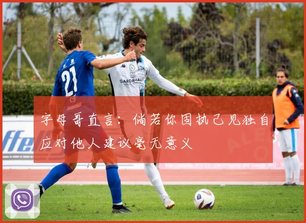 字母哥直言：倘若你固执己见独自应对他人建议毫无意义