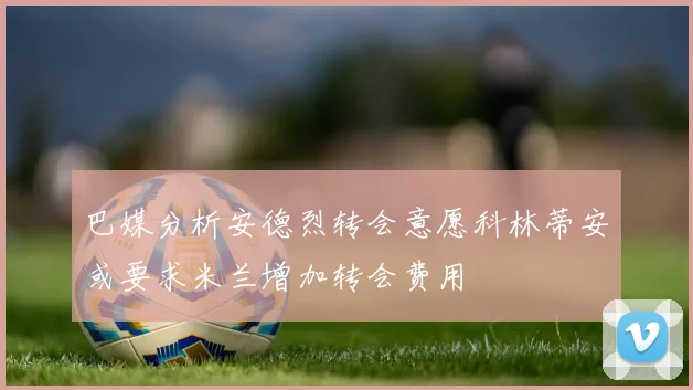 巴媒分析安德烈转会意愿科林蒂安或要求米兰增加转会费用