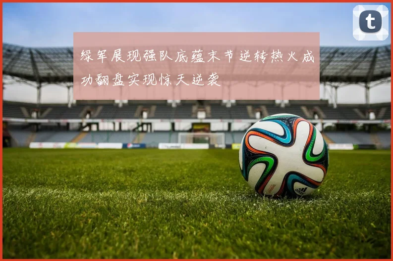 绿军展现强队底蕴末节逆转热火成功翻盘实现惊天逆袭