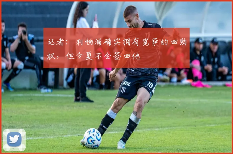 记者：利物浦确实拥有宽萨的回购权，但今夏不会签回他