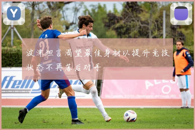 波津坦言渴望最佳身材以提升竞技状态不再落后对手