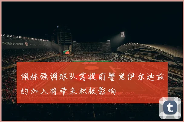 佩林强调球队需提前警觉伊尔迪兹的加入将带来积极影响