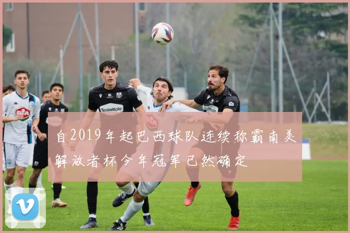 自2019年起巴西球队连续称霸南美解放者杯今年冠军已然确定