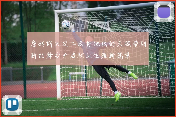 詹姆斯决定二我将把我的天赋带到新的舞台开启职业生涯新篇章