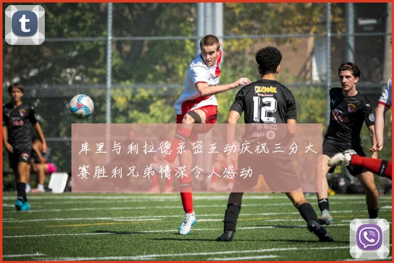 库里与利拉德亲密互动庆祝三分大赛胜利兄弟情深令人感动
